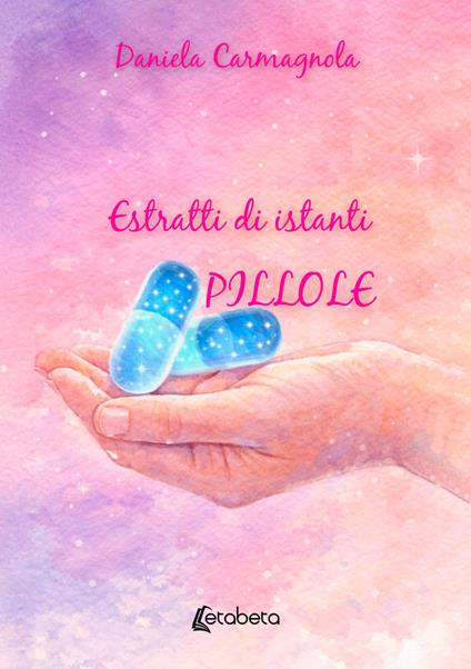 Estratti di istanti. Pillole - Daniela Carmagnola - copertina