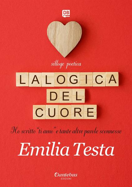 La logica del cuore. Ho scritto «ti amo» e tante altre parole sconnesse - Emilia Testa - ebook