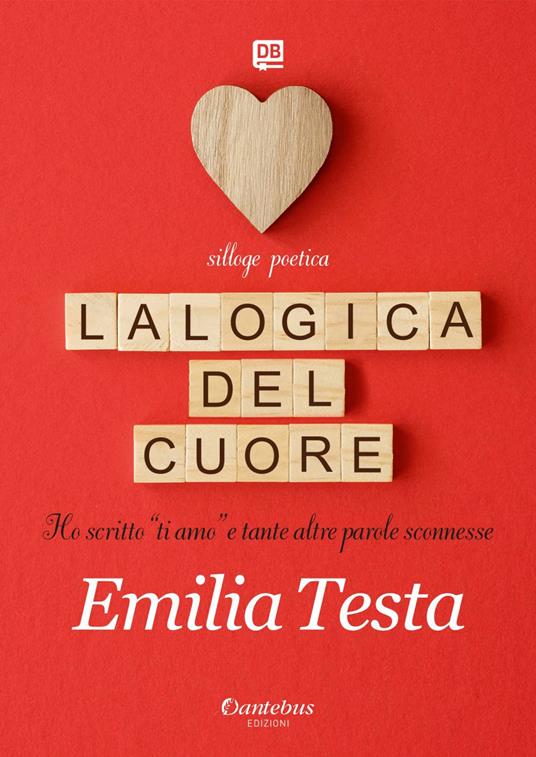 La logica del cuore. Ho scritto «ti amo» e tante altre parole sconnesse - Emilia Testa - ebook