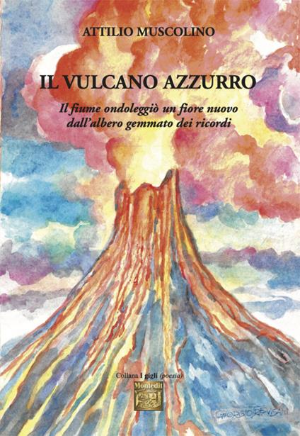 Il vulcano azzurro. «Il fiume ondoleggiò un fiore nuovo dall'albero gemmato dei ricordi» - Attilio Muscolino - copertina