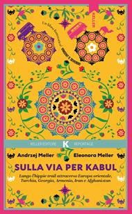 Sulla via per Kabul. Lungo l'hippie trail attraverso Europa orientale, Turchia, Georgia, Armenia, Iran e Afghanistan