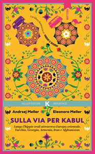 Libro Sulla via per Kabul. Lungo l'hippie trail attraverso Europa orientale, Turchia, Georgia, Armenia, Iran e Afghanistan Andrzej Meller Eleonora Meller