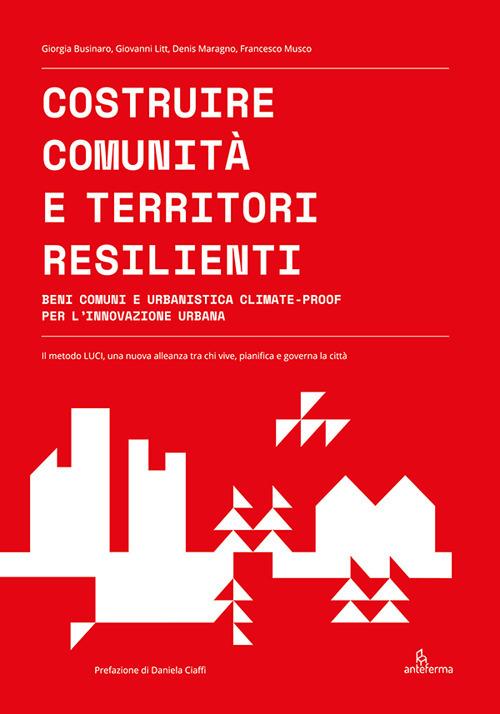 Costruire comunità e territori resilienti. Beni comuni e urbanistica climate-proof per l'innovazione urbana - Giorgia Businaro,Giovanni Litt,Denis Maragno - copertina