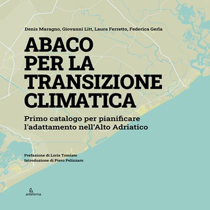 Abaco per la transizione climatica. Primo catalogo per pianificare l’adattamento nell’Alto Adriatico - Denis Maragno,Giovanni Litt,Laura Ferretto - copertina