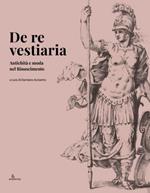 De re vestiaria. Antichità e moda nel Rinascimento. Ediz. italiana e inglese