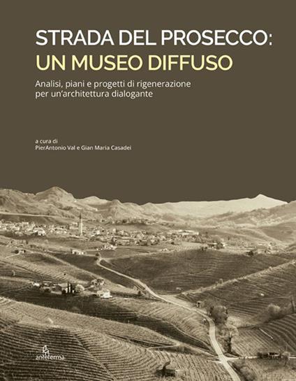 Strada del Prosecco: un museo diffuso. Analisi, piani e progetti di rigenerazione per un'architettura dialogante - copertina