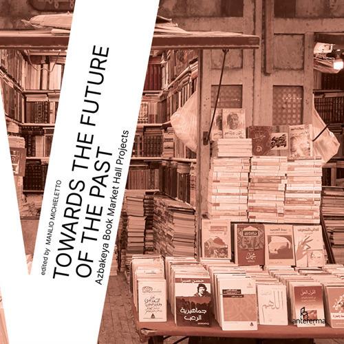 Towards the future of the past. Azbakeya Book Market Hall Projects - copertina