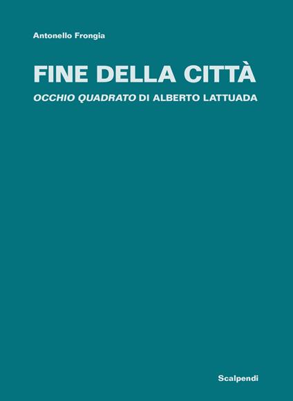 Fine della città. «Occhio quadrato» di Alberto Lattuada - Antonello Frongia - copertina