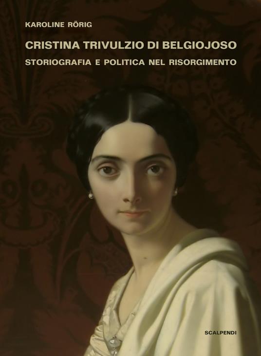 Cristina Trivulzio di Belgiojoso. Storiografia e politica nel Risorgimento - Karoline Rörig - copertina