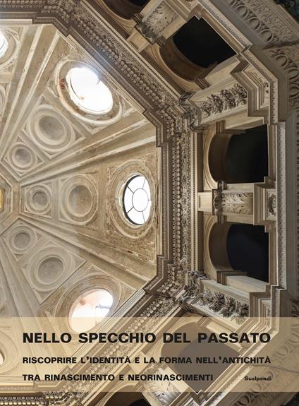 Nello specchio del passato. Riscoprire l'identità e la forma nell'antichità tra Rinascimento e neorinascimenti - copertina