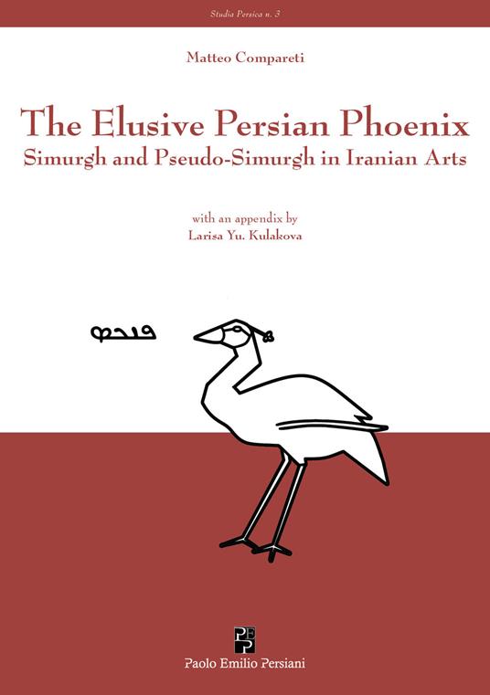 The elusive Persian Phoenix. Simurgh and Pseudo-Simurgh in Iranian arts - Matteo Compareti - copertina