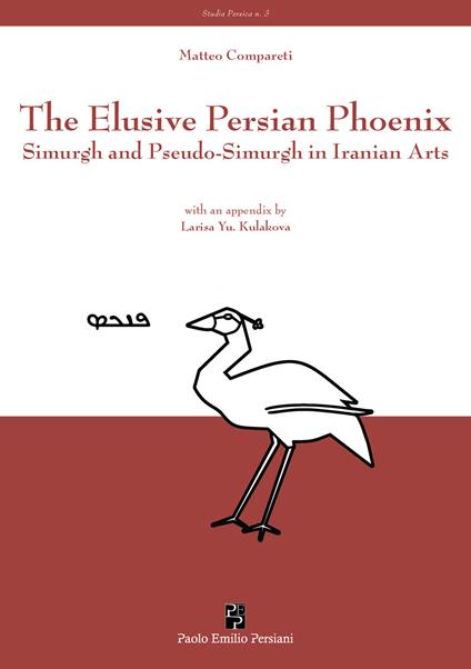 The elusive Persian Phoenix. Simurgh and Pseudo-Simurgh in Iranian arts - Matteo Compareti - copertina