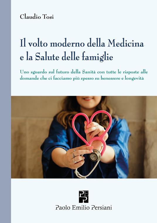 Il volto moderno della medicina e la salute delle famiglie. Uno sguardo sul futuro della sanità con tutte le risposte alle domande che ci facciamo più spesso su benessere e longevità - Claudio Tosi - copertina