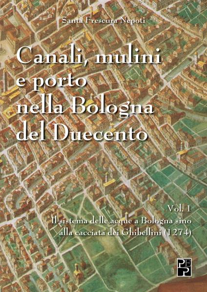 Canali, mulini e porto nella Bologna del Duecento. Vol. 1 - Santa Frescura Nepoti - copertina