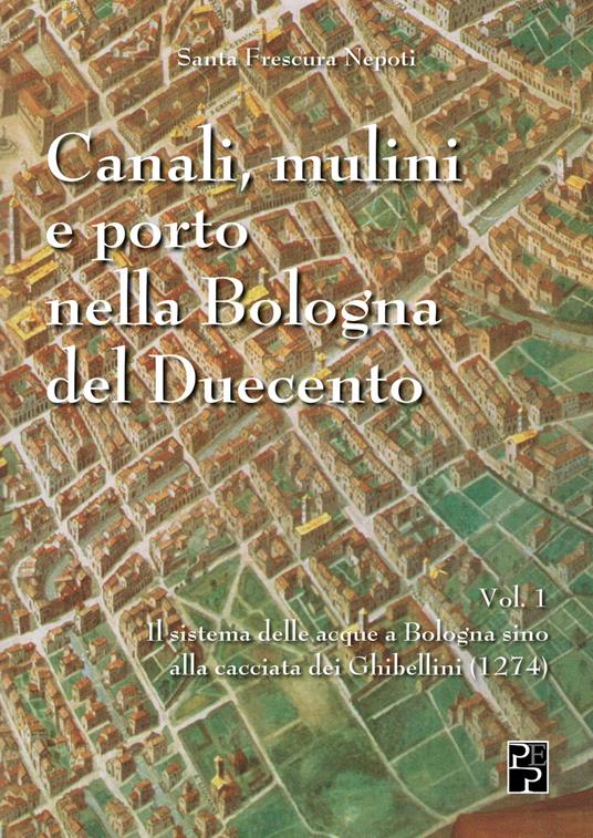 Canali, mulini e porto nella Bologna del Duecento. Vol. 1 - Santa Frescura Nepoti - copertina