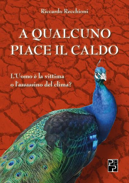 A qualcuno piace il caldo. L'uomo è la vittima o l'assassino del clima? - Riccardo Recchioni - copertina