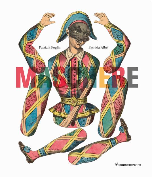 Maschere. Dalla Commedia dell'arte personaggi e costumi nella grafica tra Seicento e Novecento. Ediz. a colori - Patrizia Foglia,Patrizia Albé - copertina