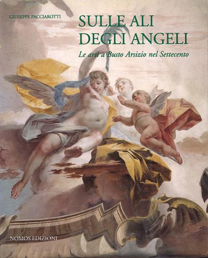 Sulle ali degli angeli. Le arti a Busto Arsizio nel Settecento - Giuseppe Pacciarotti - copertina