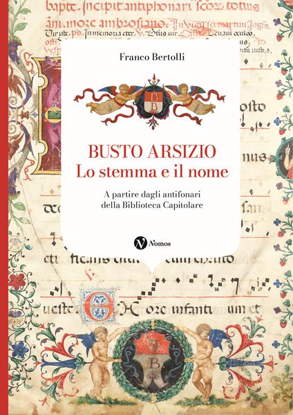 Busto Arsizio. Lo stemma e il nome. A partire dagli antifonari della Biblioteca Capitolare. Nuova ediz. - Franco Bertolli - copertina