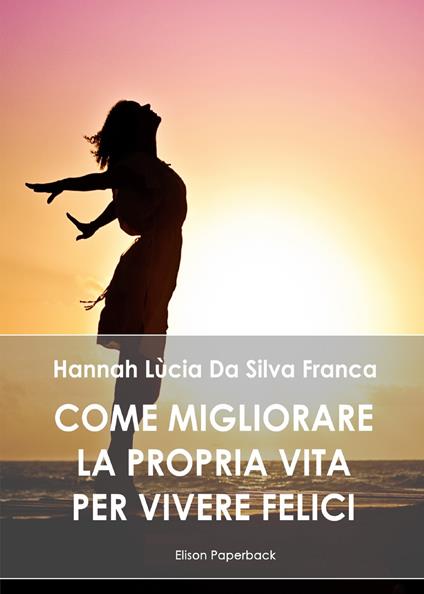 Come migliorare la propria vita per vivere felici - Hannah Lùcia Da Silva Franca - copertina