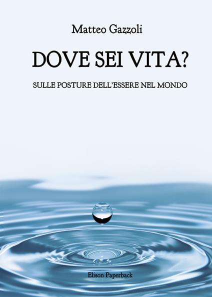 Dove sei vita. Sulle posture dell'essere nel mondo - Matteo Gazzoli - copertina