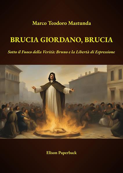 Brucia Giordano, brucia. Sotto il fuoco della verità: Bruno e la libertà di espressione. Nuova ediz. - Marco Teodoro Mastunda - copertina