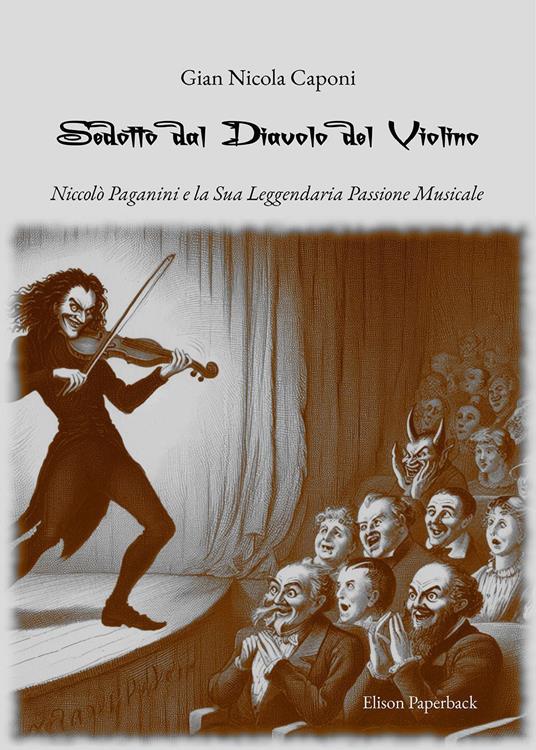 Sedotto dal diavolo del violino. Niccolò Paganini e la sua leggendaria passione musicale - Gian Nicola Caponi - copertina