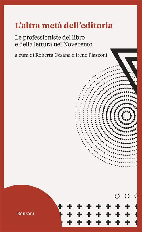 L' altra metà dell'editoria. Le professioniste del libro e della lettura nel Novecento - Roberta Cesana,Irene Piazzoni - ebook
