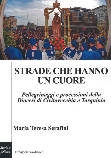 Strade che hanno un cuore. Pellegrinaggi e processioni della Diocesi di Civitavecchia e Tarquinia - Maria Teresa Serafini - copertina