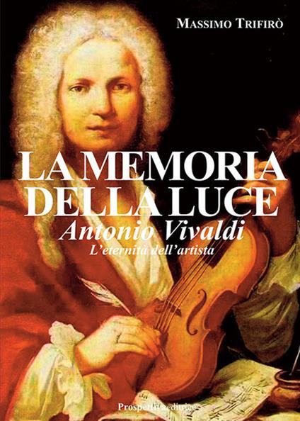 La memoria della luce. Antonio Vivaldi. L'eternità dell'artista - Massimo Trifirò - copertina