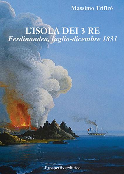 L'isola dei 3 Re. Ferdinandea, luglio-dicembre 1831 - Massimo Trifirò - copertina