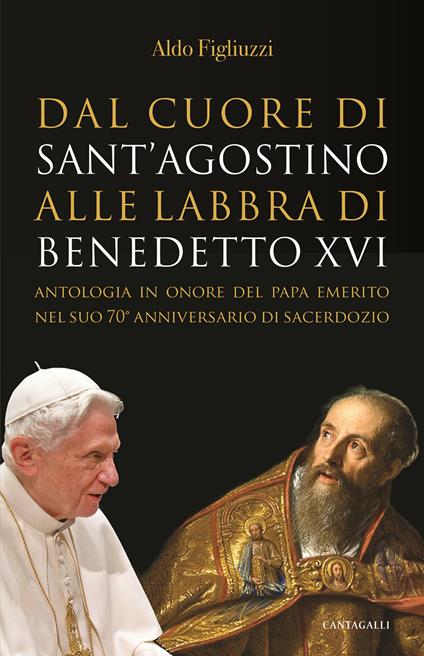 Dal cuore di Sant’Agostino alle labbra di Benedetto XVI. Antologia in onore del Papa emerito nel suo 70° anniversario di sacerdozio - Aldo Figliuzzi - copertina