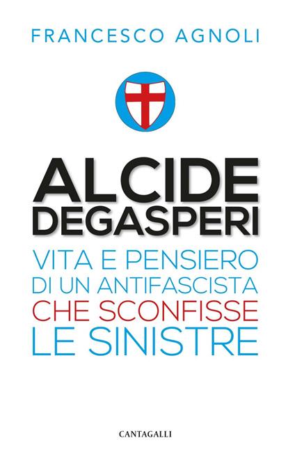 Alcide Degasperi. Vita e pensiero di un antifascista che sconfisse le sinistre - Francesco Agnoli - ebook