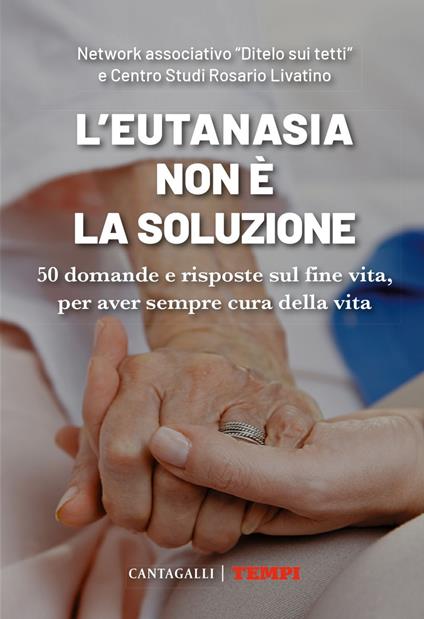 L' eutanasia non è la soluzione. 50 domande e risposte sul fine vita, per aver sempre cura della vita - Centro Studi Rosario Livatino,Network associativo «Ditelo sui tetti» - ebook