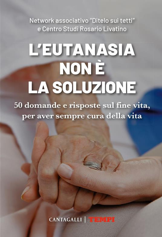 L' eutanasia non è la soluzione. 50 domande e risposte sul fine vita, per aver sempre cura della vita - Centro Studi Rosario Livatino,Network associativo «Ditelo sui tetti» - ebook