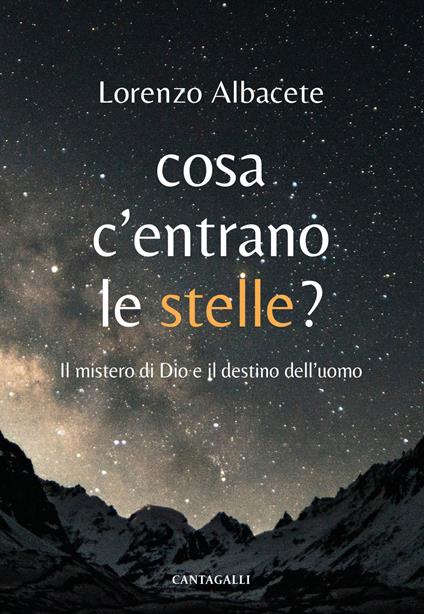 Cosa c'entrano le stelle? Il mistero di Dio e il destino dell'uomo - Lorenzo Albacete - copertina