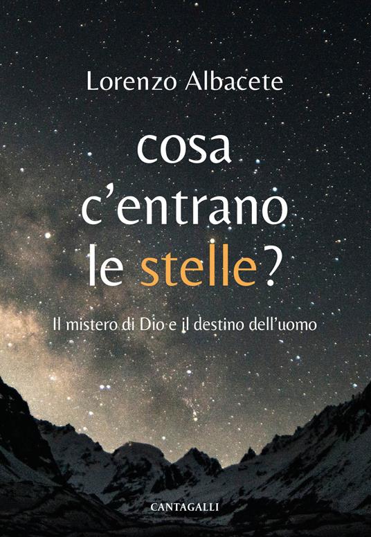 Cosa c'entrano le stelle? Il mistero di Dio e il destino dell'uomo - Lorenzo Albacete - copertina