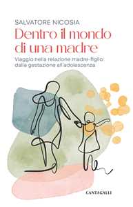 Libro Dentro il mondo di una madre. Viaggio nella relazione madre-figlio: dalla gestazione all'adolescenza Salvatore Nicosia