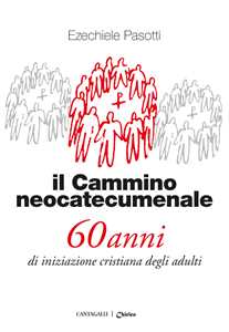 Il cammino neocatecumenale. 60 anni di iniziazione cristiana degli adulti. Nuova ediz.