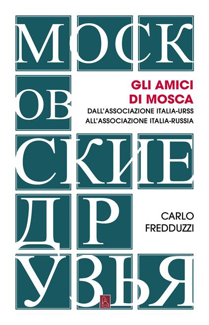 Gli amici di Mosca. Dall'Associazione Italia-Urss all’Associazione Italia-Russia - Carlo Fredduzzi - copertina