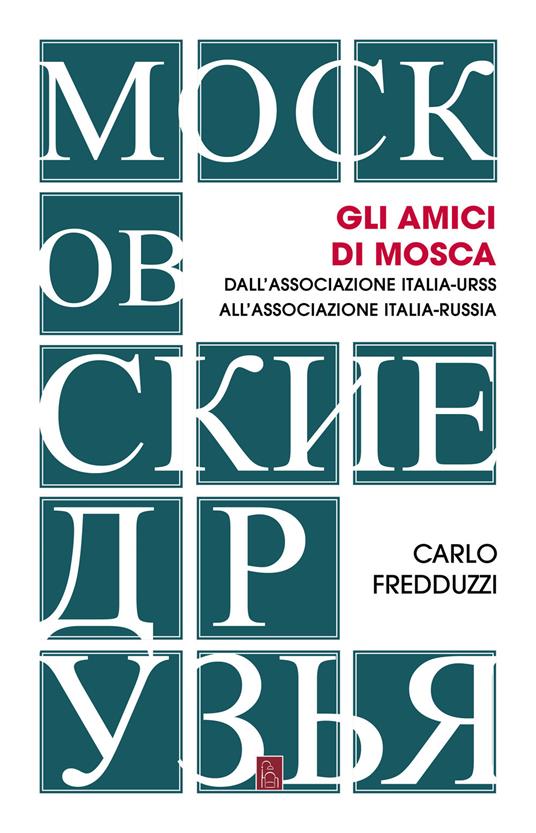 Gli amici di Mosca. Dall'Associazione Italia-Urss all’Associazione Italia-Russia - Carlo Fredduzzi - copertina