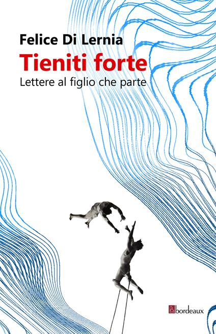 Tieniti forte. Lettere al figlio che parte - Felice Di Lernia - ebook