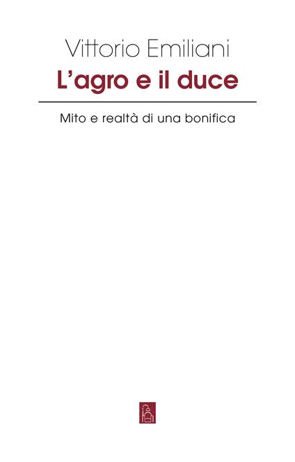 L'Agro e il Duce. Mito e realtà di una bonifica - Vittorio Emiliani - copertina