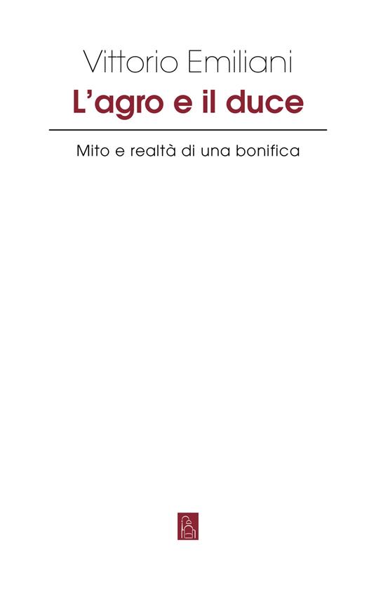 L'Agro e il Duce. Mito e realtà di una bonifica - Vittorio Emiliani - copertina