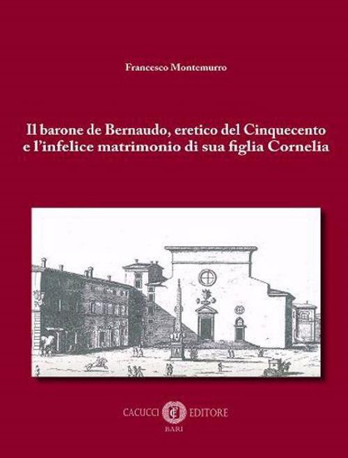 Il barone de Bernaudo, eretico del Cinquecento e l'infelice matrimonio di sua figlia Cornelia - Francesco Montemurro - copertina