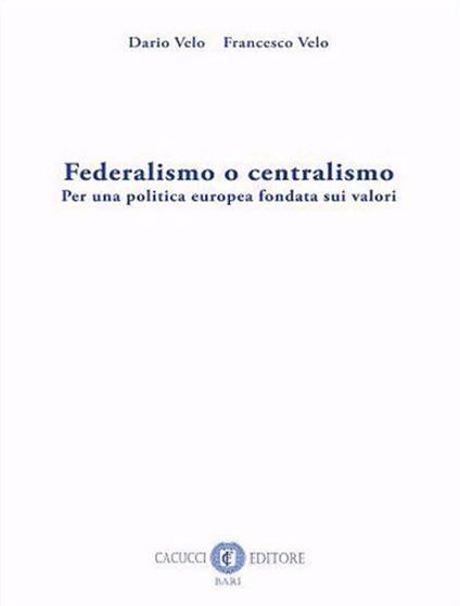 Federalismo o centralismo. Per una politica europea fondata sui valori. Nuova ediz. - Dario Velo,Francesco Velo - copertina