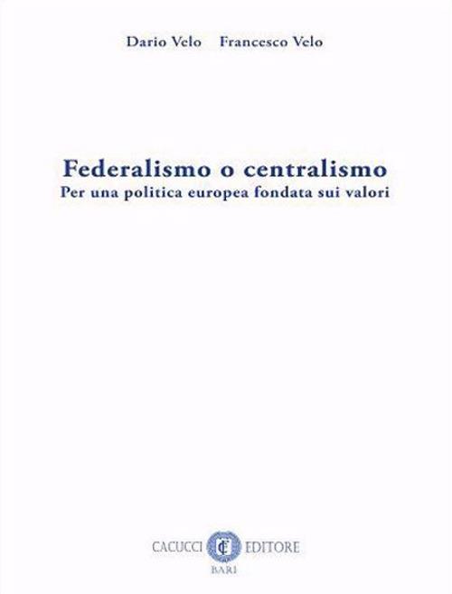 Federalismo o centralismo. Per una politica europea fondata sui valori. Nuova ediz. - Dario Velo,Francesco Velo - copertina