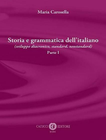 Storia e grammatica dell'italiano (sviluppo diacronico, standard, neostandard). Vol. 1 - Maria Carosella - copertina
