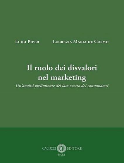 Il ruolo dei disvalori nel marketing. Un'analisi preliminare del lato oscuro dei consumatori - Luigi Piper,Lucrezia Maria De Cosmo - copertina