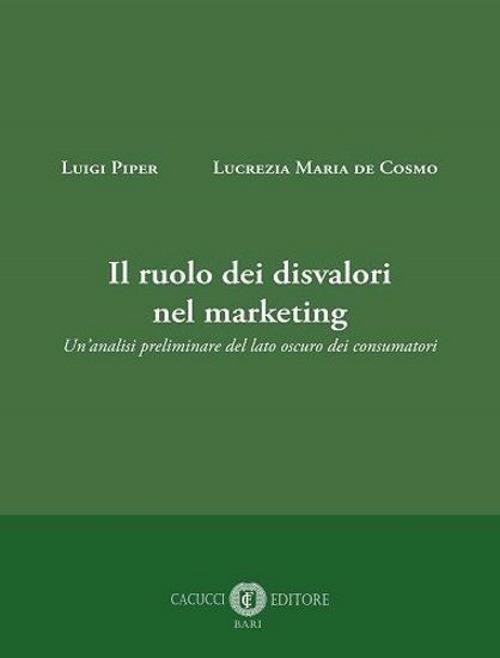 Il ruolo dei disvalori nel marketing. Un'analisi preliminare del lato oscuro dei consumatori - Luigi Piper,Lucrezia Maria De Cosmo - copertina
